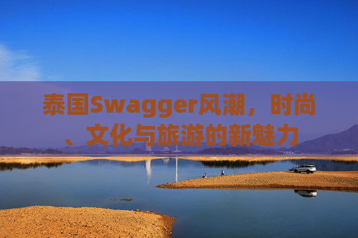 泰国Swagger风潮，时尚、文化与旅游的新魅力