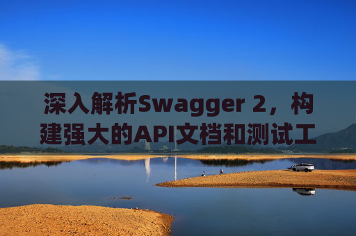 深入解析Swagger 2，构建强大的API文档和测试工具